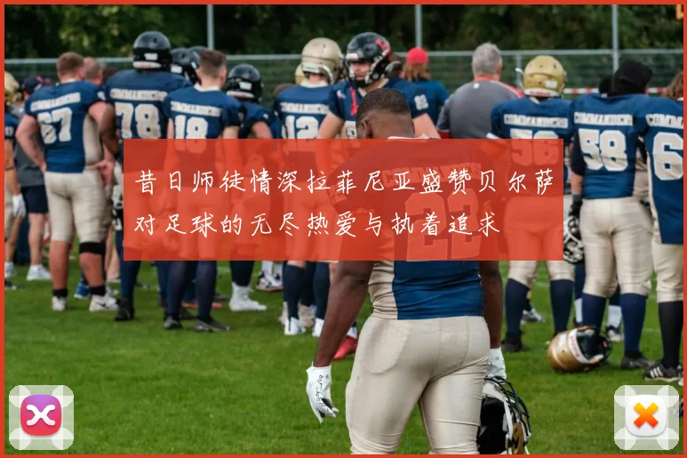 昔日师徒情深拉菲尼亚盛赞贝尔萨对足球的无尽热爱与执着追求