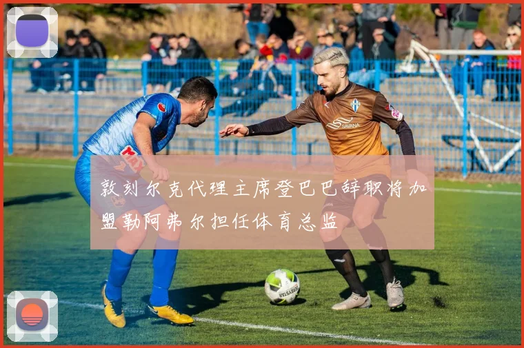 敦刻尔克代理主席登巴巴辞职将加盟勒阿弗尔担任体育总监