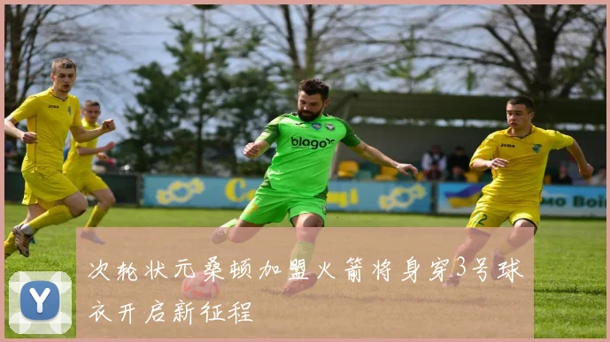 次轮状元桑顿加盟火箭将身穿3号球衣开启新征程