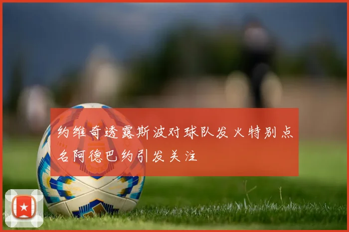 约维奇透露斯波对球队发火特别点名阿德巴约引发关注