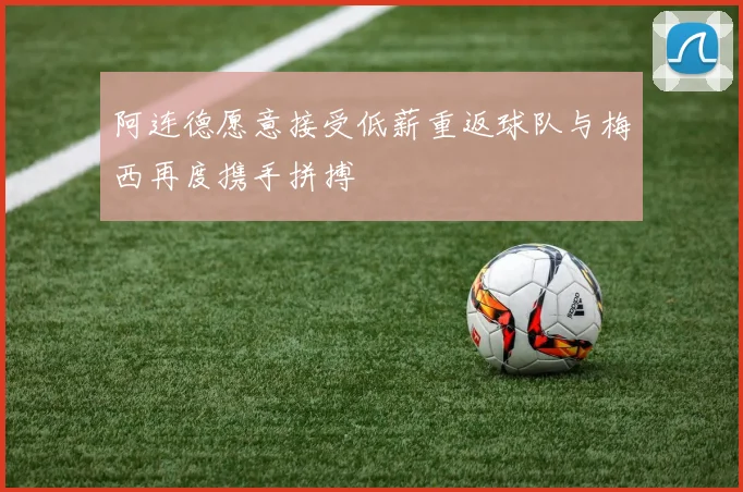阿连德愿意接受低薪重返球队与梅西再度携手拼搏