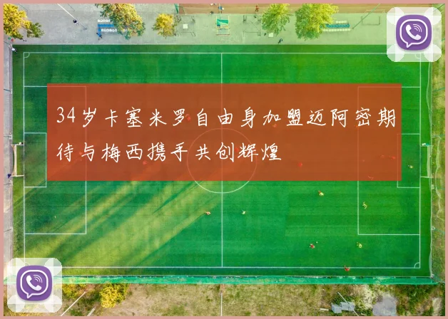34岁卡塞米罗自由身加盟迈阿密期待与梅西携手共创辉煌