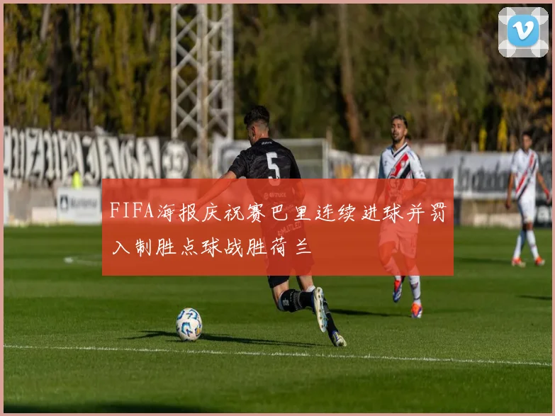 FIFA海报庆祝赛巴里连续进球并罚入制胜点球战胜荷兰