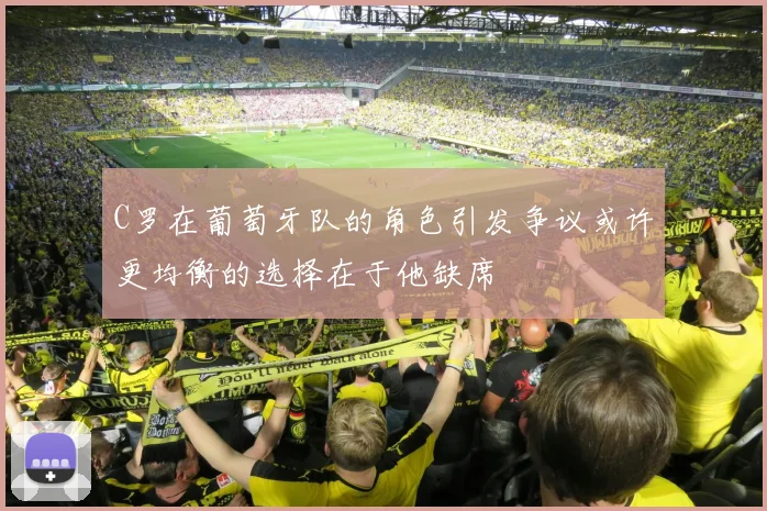 C罗在葡萄牙队的角色引发争议或许更均衡的选择在于他缺席